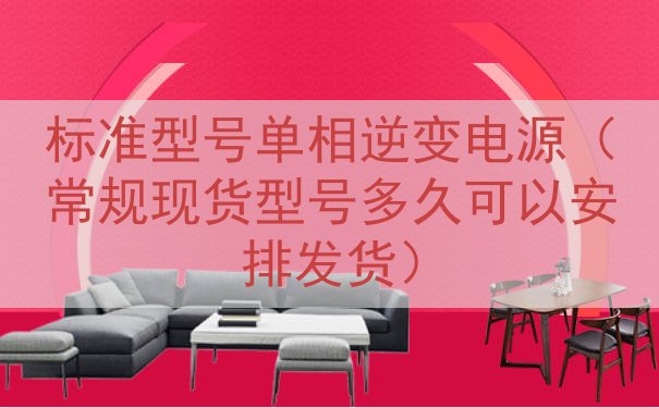 标准型号单相逆变电源（常规现货型号多久可以安排发货）