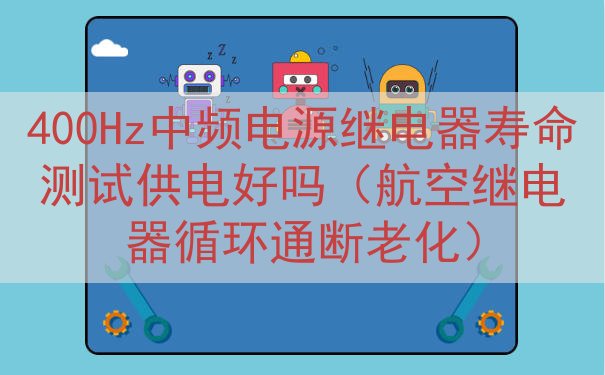 400Hz中频电源继电器寿命测试供电好吗（航空继电器循环通断老化）