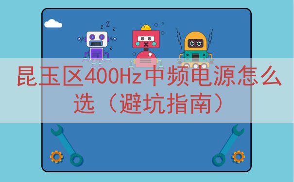 昆玉区400Hz中频电源怎么选（避坑指南）